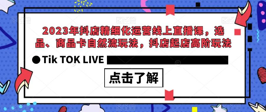 2023年抖店精细化运营线上直播课，选品、商品卡自然流玩法，抖店起店高阶玩法-赚金金-技能学习分享