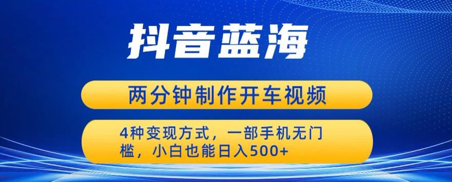 蓝海项目发布开车视频，两分钟一个作品，多种变现方式，一部手机无门槛小白也能日入500-赚金金-技能学习分享