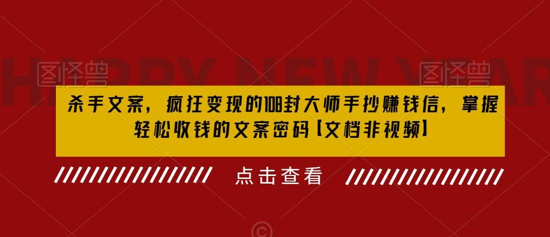 杀手文案，疯狂变现的108封大师手抄赚钱信，掌握轻松收钱的文案密码【文档非视频】-赚金金-技能学习分享