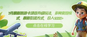 7月最新旅游卡项目升级玩法,多种变现模式,最新引流方式,日入5000+【揭秘】-赚金金-技能学习分享