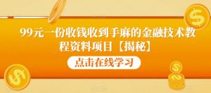 99元一份收钱收到手麻的金融技术教程资料项目【揭秘】-赚金金-技能学习分享