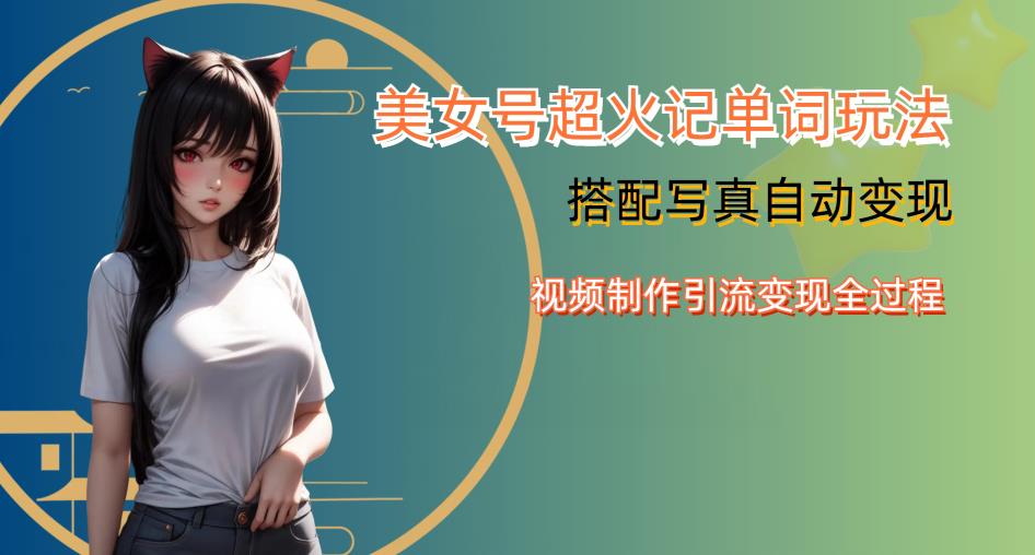 YY短视频系列美女号写真暴力变现第四期，美女号超火记单词玩法，视频制作引流变现全过程【揭秘】-赚金金-技能学习分享