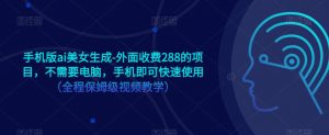 手机版ai美女生成-外面收费288的项目,不需要电脑,手机即可快速使用(全程保姆级视频教学)-赚金金-技能学习分享