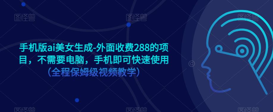 手机版ai美女生成-外面收费288的项目，不需要电脑，手机即可快速使用（全程保姆级视频教学）-赚金金-技能学习分享