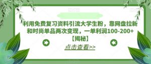 利用免费复习资料引流大学生粉,靠网盘拉新和时尚单品两次变现,一单利润100-200+【揭秘】-赚金金-技能学习分享
