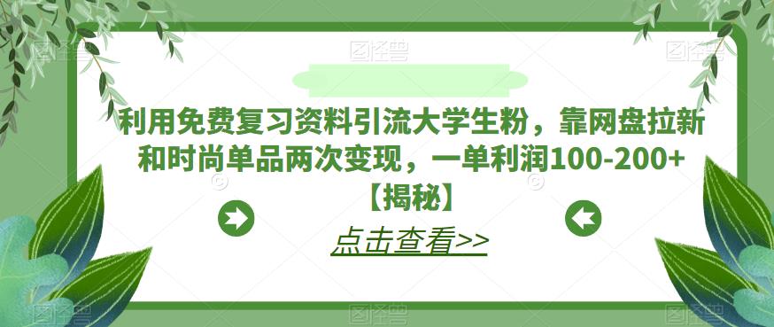 利用免费复习资料引流大学生粉，靠网盘拉新和时尚单品两次变现，一单利润100-200+【揭秘】-赚金金-技能学习分享