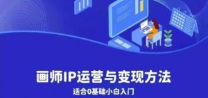 画师IP运营与变现方法,0基础小白进阶自由插画师系统课-赚金金-技能学习分享