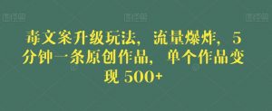 毒文案升级玩法,流量爆炸,5分钟一条原创作品,单个作品变现500+【揭秘】-赚金金-技能学习分享