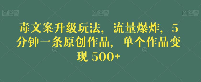 毒文案升级玩法，流量爆炸，5分钟一条原创作品，单个作品变现500+【揭秘】-赚金金-技能学习分享