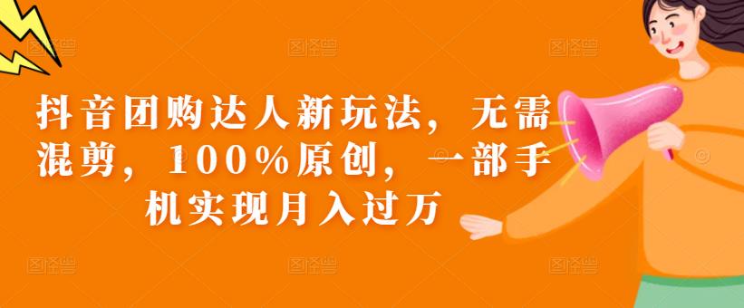 抖音团购达人新玩法，无需混剪，100%原创，一部手机实现月入过万【揭秘】-赚金金-技能学习分享