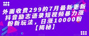 外面收费299的7月最新更新抖音励志语录短视频暴力涨粉新玩法,日涨10000粉【揭秘】-赚金金-技能学习分享