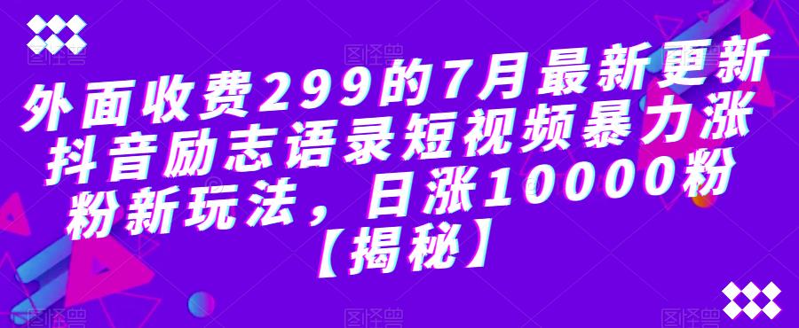 外面收费299的7月最新更新抖音励志语录短视频暴力涨粉新玩法，日涨10000粉【揭秘】-赚金金-技能学习分享