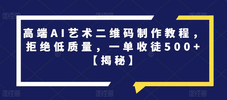 高端AI艺术二维码制作教程，拒绝低质量，一单收徒500+【揭秘】-赚金金-技能学习分享