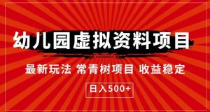 幼儿园虚拟资料项目,最新玩法常青树项目收益稳定,日入500+【揭秘】-赚金金-技能学习分享