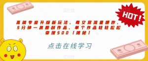 高端专业升级新玩法,毒文案流量爆炸,5分钟一条原创作品,单个作品轻轻松松变现500【揭秘】-赚金金-技能学习分享