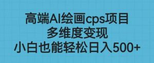 高端AI绘画cps项目,多维度变现,小白也能轻松上手【揭秘】-赚金金-技能学习分享