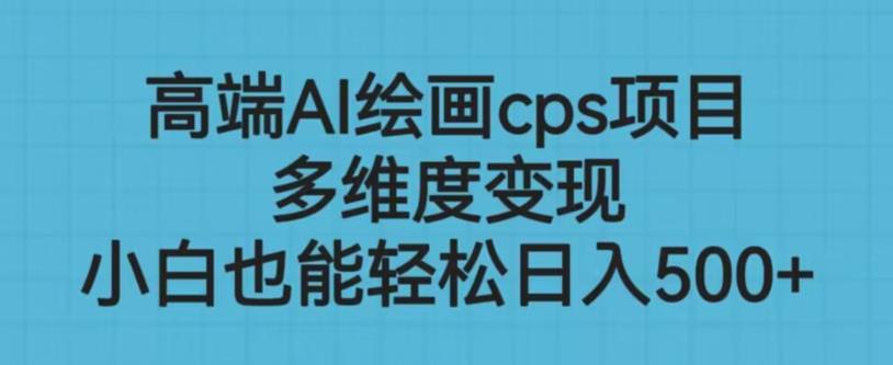 高端AI绘画cps项目，多维度变现，小白也能轻松上手【揭秘】-赚金金-技能学习分享
