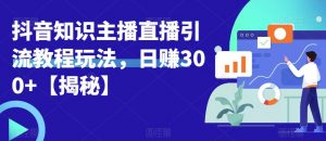 宝哥抖音知识主播直播引流教程玩法,日赚300+【揭秘】-赚金金-技能学习分享