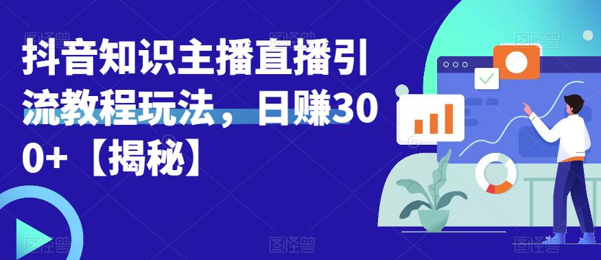 宝哥抖音知识主播直播引流教程玩法，日赚300+【揭秘】-赚金金-技能学习分享
