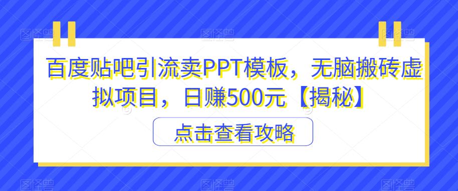百度贴吧引流卖PPT模板，无脑搬砖虚拟项目，日赚500元【揭秘】-赚金金-技能学习分享