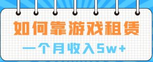 如何靠游戏租赁业务一个月收入5w+【揭秘】-赚金金-技能学习分享