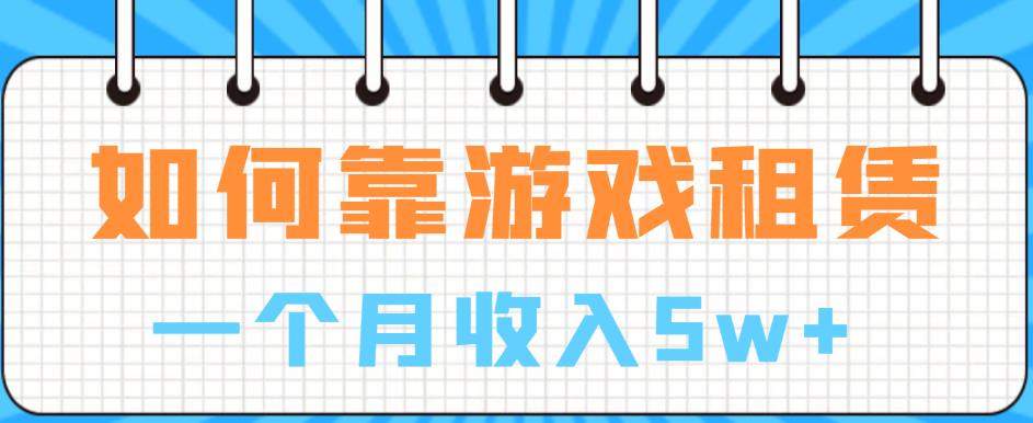 如何靠游戏租赁业务一个月收入5w+【揭秘】-赚金金-技能学习分享