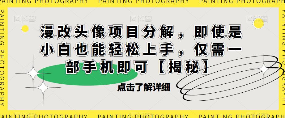 漫改头像项目分解，即使是小白也能轻松上手，仅需一部手机即可【揭秘】-赚金金-技能学习分享