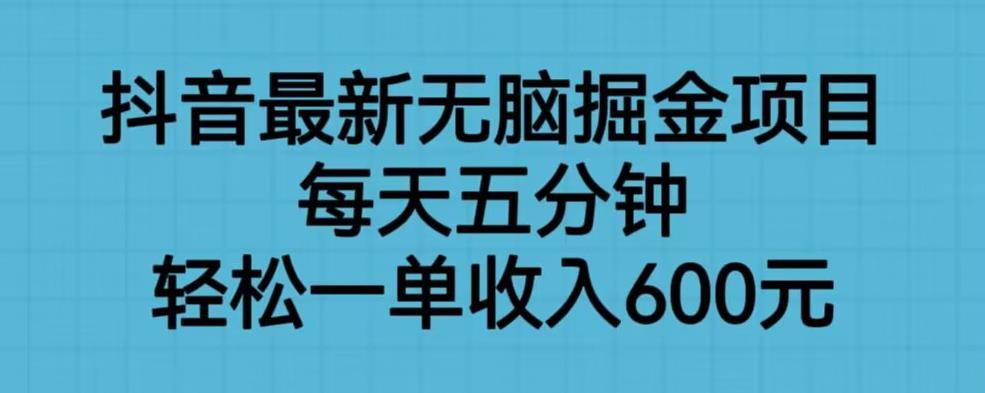 抖音最新无脑掘金项目，每天五分钟，轻松一单收入600元【揭秘】-赚金金-技能学习分享