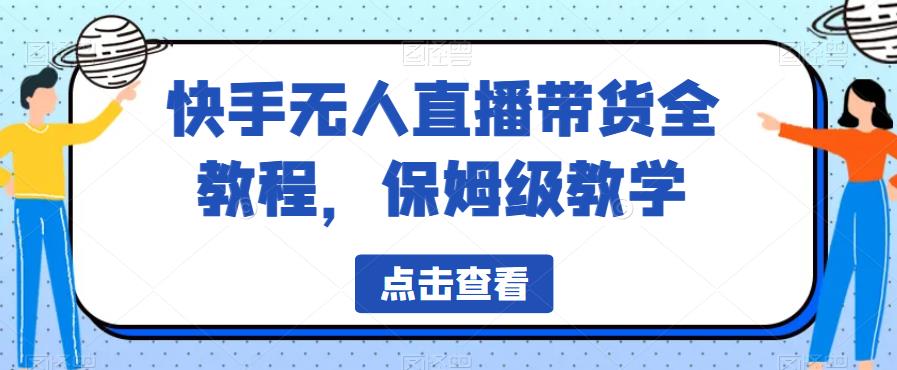 快手无人直播带货全教程，保姆级教学【揭秘】-赚金金-技能学习分享