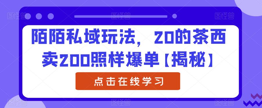 陌陌私域玩法，20的茶西卖200照样爆单【揭秘】-赚金金-技能学习分享