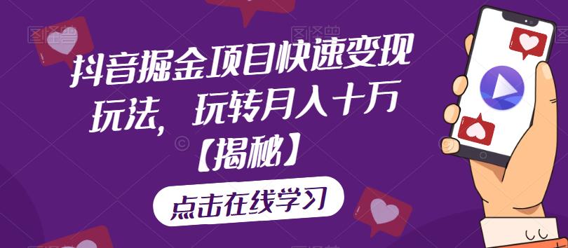 抖音掘金项目快速变现玩法，玩转月入十万【揭秘】-赚金金-技能学习分享