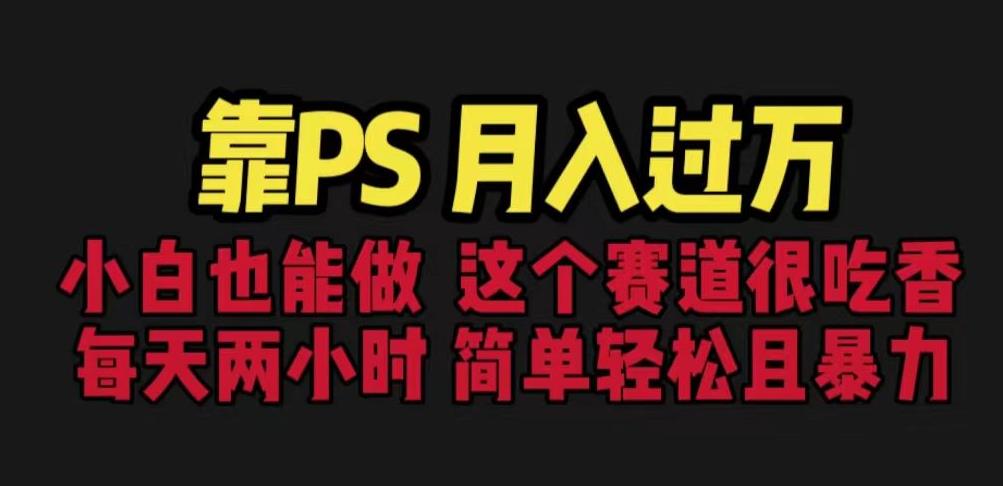 靠PS月入过万，小白做这个赛道很吃香。每天两小时，简单轻松且暴利【揭秘】-赚金金-技能学习分享