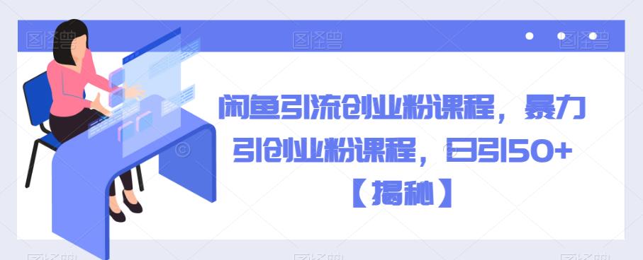 闲鱼引流创业粉课程，暴力引创业粉课程，日引50+【揭秘】-赚金金-技能学习分享