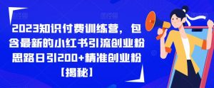 2023知识付费训练营,包含最新的小红书引流创业粉思路日引200+精准创业粉【揭秘】-赚金金-技能学习分享