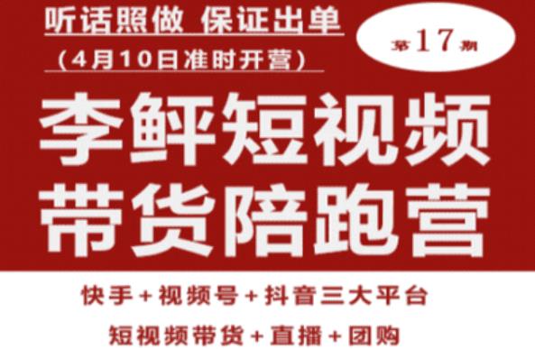李鲆第17期短视频带货陪跑营，听话照做保证出单（短视频带货+直播+团购）-赚金金-技能学习分享