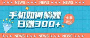 手机如何日赚300+玩法解析,适合小白新手操作【揭秘】-赚金金-技能学习分享