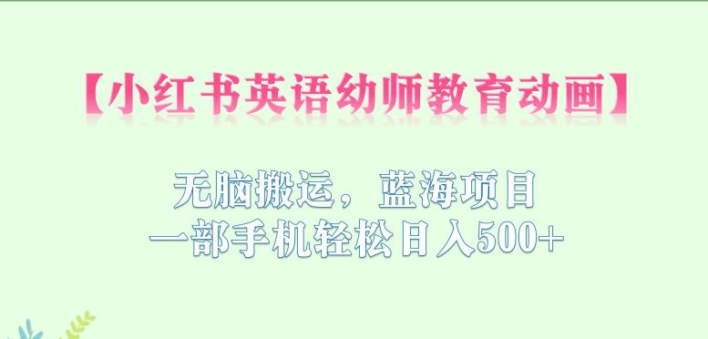 小红书英语幼师教育动画，无脑搬运，蓝海项目，一部手机轻松日入500+【揭秘】-赚金金-技能学习分享
