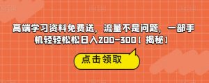 高端学习资料免费送,流量不是问题,一部手机轻轻松松日入200-300【揭秘】-赚金金-技能学习分享