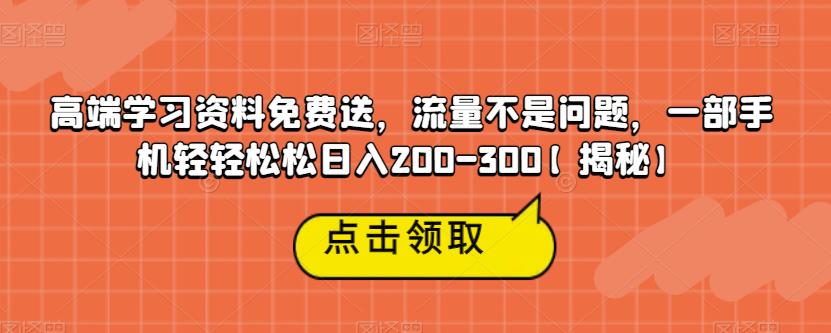 高端学习资料免费送，流量不是问题，一部手机轻轻松松日入200-300【揭秘】-赚金金-技能学习分享
