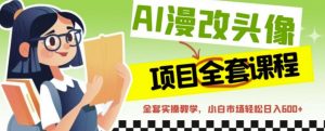 AI漫改头像全套课程,实操变现,小白轻轻松松日入600+-赚金金-技能学习分享