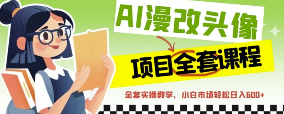 AI漫改头像全套课程，实操变现，小白轻轻松松日入600+-赚金金-技能学习分享