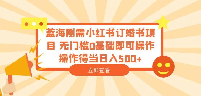 蓝海刚需小红书订婚书项目，无门槛0基础即可操作操作得当日入500+【揭秘】-赚金金-技能学习分享
