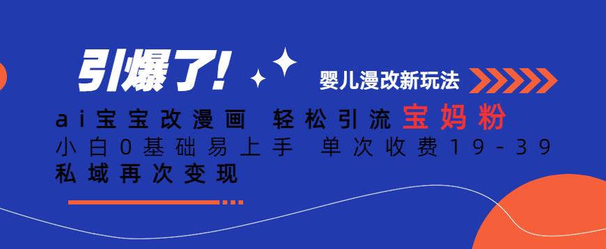 ai宝宝改漫画，轻松引流宝妈粉，小白0基础易上手，单次收费19-39，私域再次变现+【揭秘】-赚金金-技能学习分享