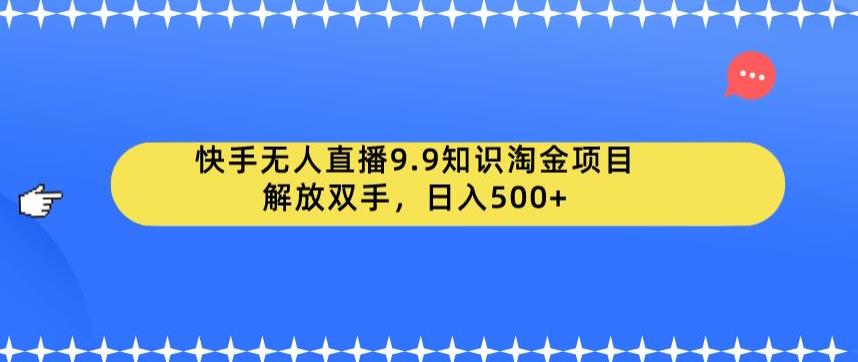 快手无人直播9.9知识淘金项目，解放双手，日入500+【揭秘】-赚金金-技能学习分享