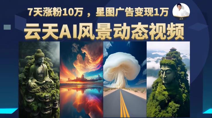 云天AI风景动图视频制作，7天涨粉10万，星图广告变现1万-赚金金-技能学习分享