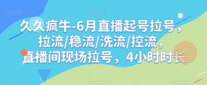 久久疯牛-6月直播起号拉号,拉流/稳流/洗流/控流,直播间现场拉号,4小时时长-赚金金-技能学习分享