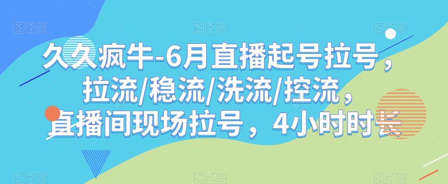 久久疯牛-6月直播起号拉号，拉流/稳流/洗流/控流，​直播间现场拉号，4小时时长-赚金金-技能学习分享
