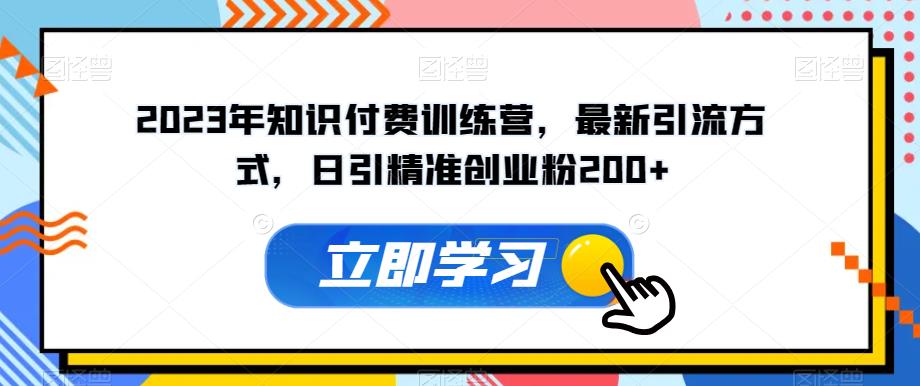 2023年知识付费训练营，最新引流方式，日引精准创业粉200+【揭秘】-赚金金-技能学习分享