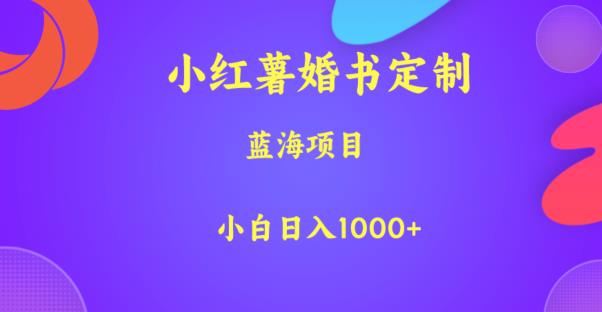 小红薯婚书定制，蓝海项目，小白日入1000+【揭秘】-赚金金-技能学习分享