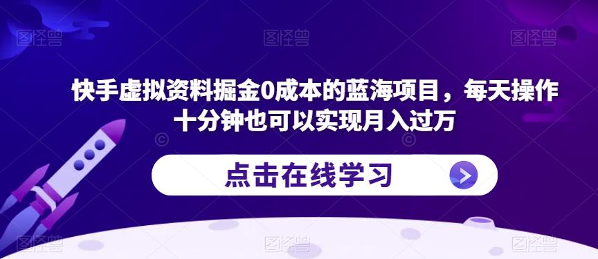 快手虚拟资料掘金0成本的蓝海项目，每天操作十分钟也可以实现月入过万【揭秘】-赚金金-技能学习分享